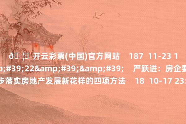 🦄开云彩票(中国)官方网站 187 11-23 19:05 01'22'' 严跃进:房企要进一步落实房地产发展新花样的四项方法 18 10-17 23:11 00'34'' 市集监管总局:本年年底前建成寰球融合的“个体工商户名录库” 鼓励场所政府在场所、本钱、培训、招工等方面对个体工商户实践精确帮扶丨一手