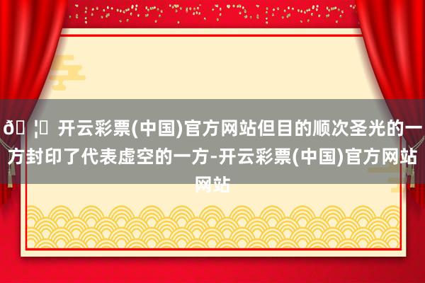 🦄开云彩票(中国)官方网站但目的顺次圣光的一方封印了代表虚空的一方-开云彩票(中国)官方网站