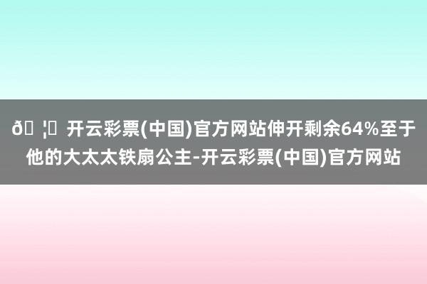 🦄开云彩票(中国)官方网站伸开剩余64%至于他的大太太铁扇公主-开云彩票(中国)官方网站