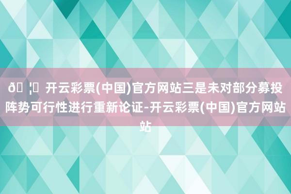 🦄开云彩票(中国)官方网站　　三是未对部分募投阵势可行性进行重新论证-开云彩票(中国)官方网站