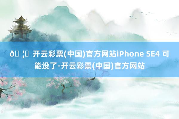 🦄开云彩票(中国)官方网站iPhone SE4 可能没了-开云彩票(中国)官方网站
