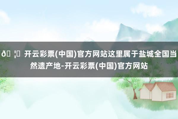 🦄开云彩票(中国)官方网站这里属于盐城全国当然遗产地-开云彩票(中国)官方网站