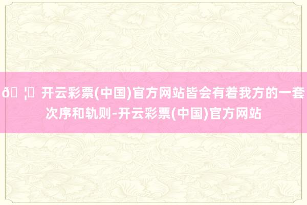 🦄开云彩票(中国)官方网站皆会有着我方的一套次序和轨则-开云彩票(中国)官方网站