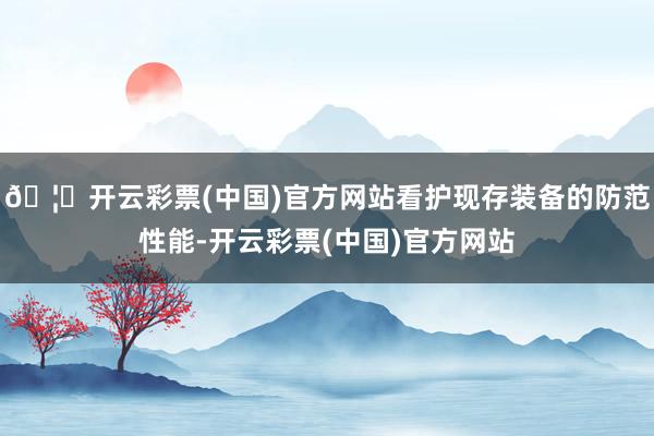 🦄开云彩票(中国)官方网站看护现存装备的防范性能-开云彩票(中国)官方网站