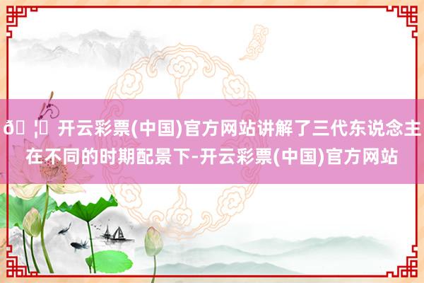 🦄开云彩票(中国)官方网站讲解了三代东说念主在不同的时期配景下-开云彩票(中国)官方网站