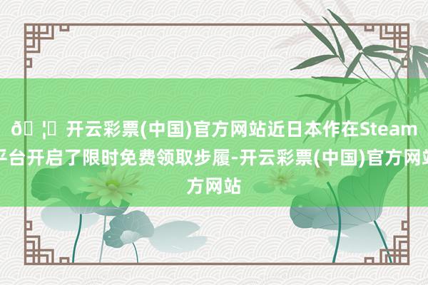 🦄开云彩票(中国)官方网站近日本作在Steam平台开启了限时免费领取步履-开云彩票(中国)官方网站