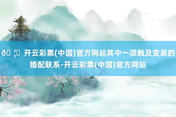 🦄开云彩票(中国)官方网站其中一项触及变装的婚配联系-开云彩票(中国)官方网站