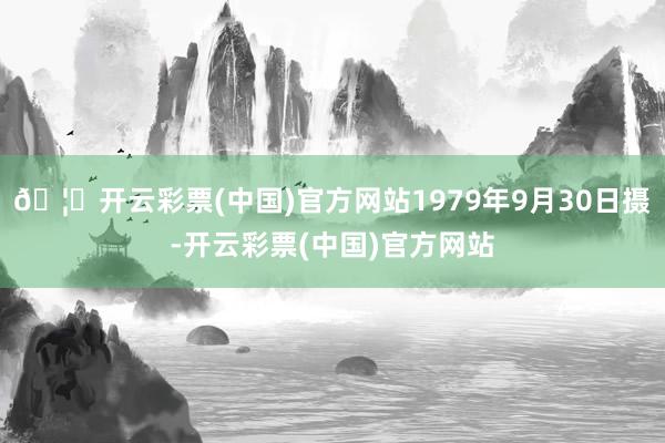 🦄开云彩票(中国)官方网站1979年9月30日摄-开云彩票(中国)官方网站