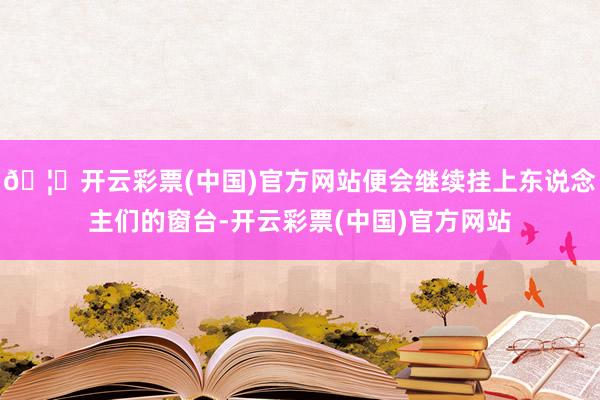 🦄开云彩票(中国)官方网站便会继续挂上东说念主们的窗台-开云彩票(中国)官方网站
