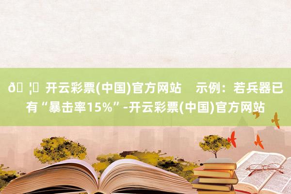 🦄开云彩票(中国)官方网站    示例：若兵器已有“暴击率15%”-开云彩票(中国)官方网站