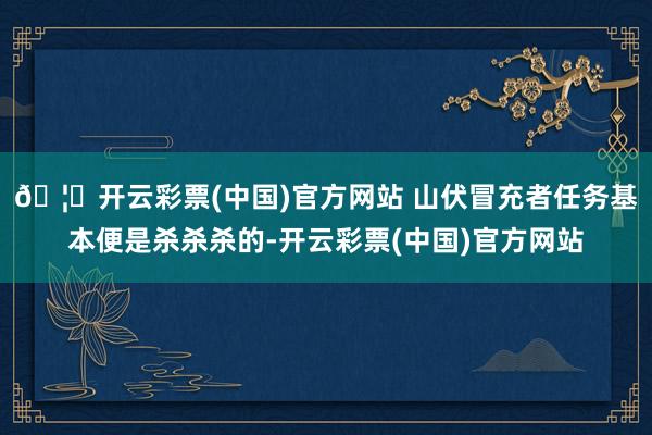 🦄开云彩票(中国)官方网站 山伏冒充者任务基本便是杀杀杀的-开云彩票(中国)官方网站
