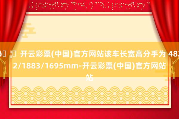 🦄开云彩票(中国)官方网站该车长宽高分手为 4822/1883/1695mm-开云彩票(中国)官方网站