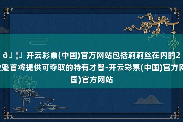 🦄开云彩票(中国)官方网站包括莉莉丝在内的24位魁首将提供可夺取的特有才智-开云彩票(中国)官方网站