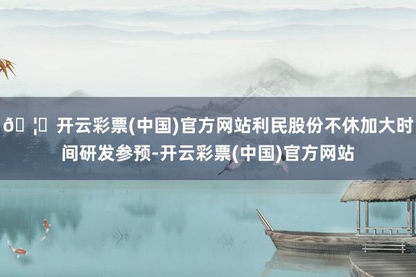 🦄开云彩票(中国)官方网站利民股份不休加大时间研发参预-开云彩票(中国)官方网站