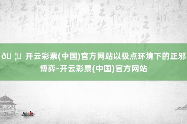 🦄开云彩票(中国)官方网站以极点环境下的正邪博弈-开云彩票(中国)官方网站