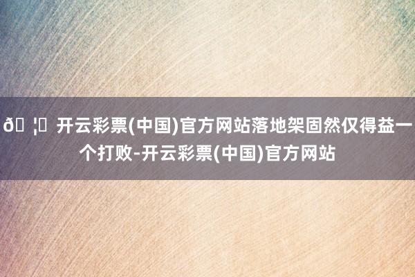 🦄开云彩票(中国)官方网站落地架固然仅得益一个打败-开云彩票(中国)官方网站
