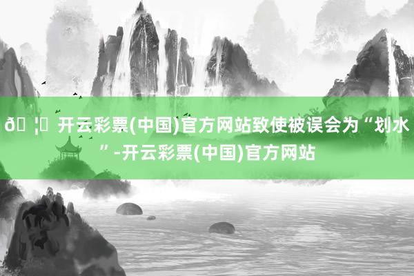 🦄开云彩票(中国)官方网站致使被误会为“划水”-开云彩票(中国)官方网站