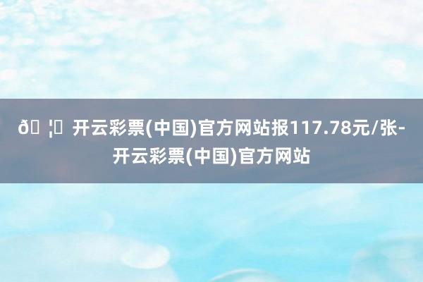 🦄开云彩票(中国)官方网站报117.78元/张-开云彩票(中国)官方网站