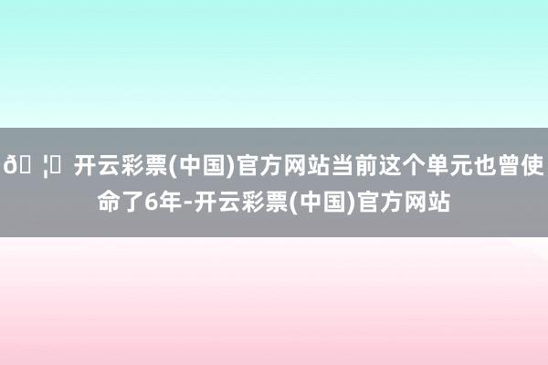 🦄开云彩票(中国)官方网站当前这个单元也曾使命了6年-开云彩票(中国)官方网站
