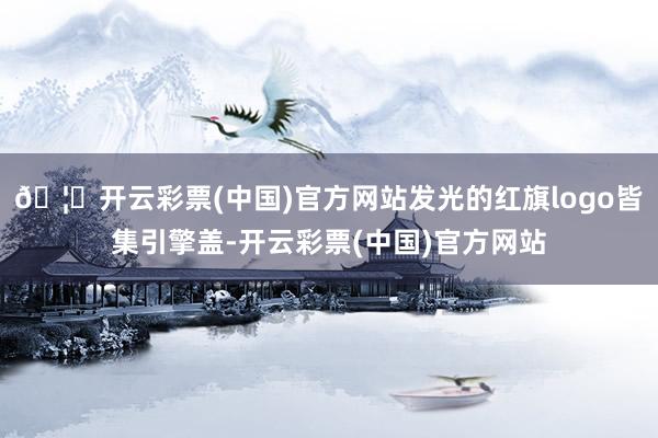 🦄开云彩票(中国)官方网站发光的红旗logo皆集引擎盖-开云彩票(中国)官方网站