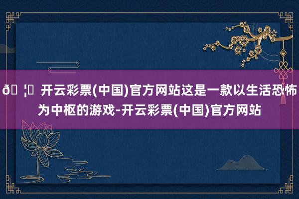 🦄开云彩票(中国)官方网站这是一款以生活恐怖为中枢的游戏-开云彩票(中国)官方网站