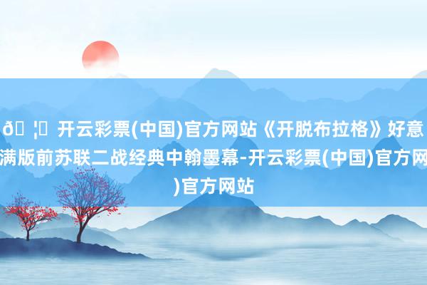 🦄开云彩票(中国)官方网站《开脱布拉格》好意思满版前苏联二战经典中翰墨幕-开云彩票(中国)官方网站