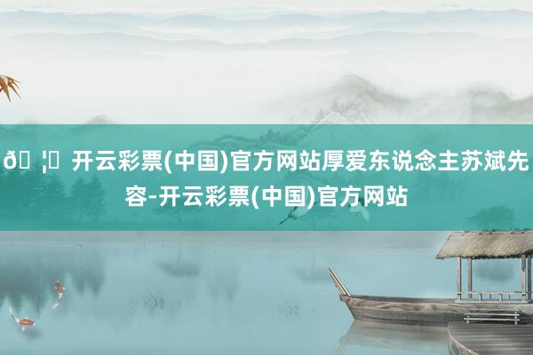 🦄开云彩票(中国)官方网站厚爱东说念主苏斌先容-开云彩票(中国)官方网站