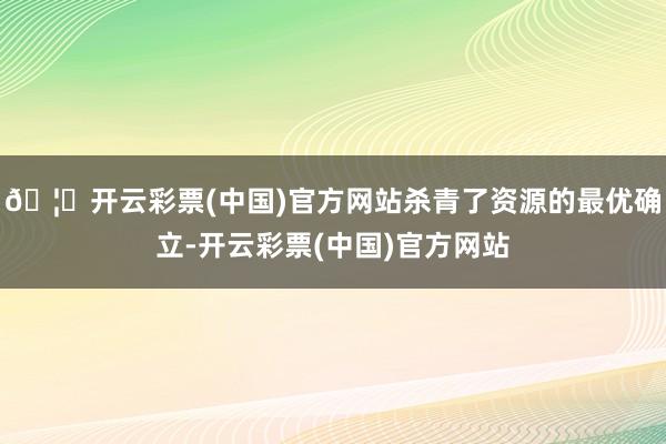 🦄开云彩票(中国)官方网站杀青了资源的最优确立-开云彩票(中国)官方网站