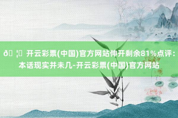 🦄开云彩票(中国)官方网站伸开剩余81%点评：本话现实并未几-开云彩票(中国)官方网站