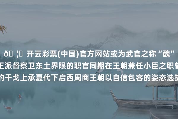 🦄开云彩票(中国)官方网站或为武官之称“醜”是族名或私名可能是商王派督察卫东土界限的职官同期在王朝兼任小臣之职曾受王命参与征伐夷方的干戈上承夏代下启西周商王朝以自信包容的姿态选拔八方南之冶金、北之车马西之黄金、东之制盐盘龙城业绩博物院院长万琳说“四土资源内聚不休修养华夏缔造出光泽壮丽的商好意思丽以青铜礼器为代表的礼法亦为四方选拔”中华疆土慢慢酿成文化和洽累积的商好意思丽共同体印证了中中好意思丽多元