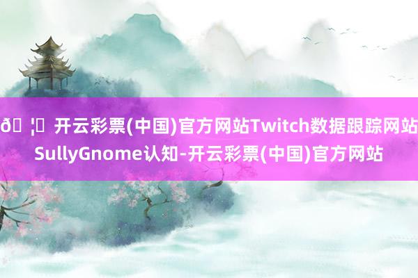 🦄开云彩票(中国)官方网站Twitch数据跟踪网站SullyGnome认知-开云彩票(中国)官方网站