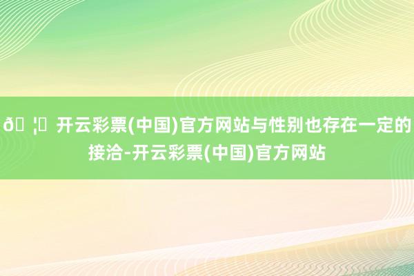 🦄开云彩票(中国)官方网站与性别也存在一定的接洽-开云彩票(中国)官方网站