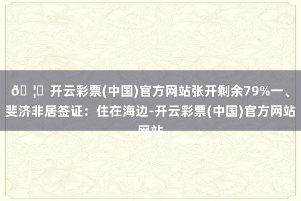 🦄开云彩票(中国)官方网站张开剩余79%一、斐济非居签证：住在海边-开云彩票(中国)官方网站