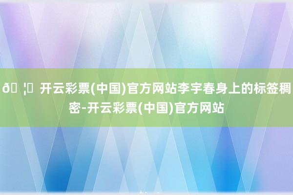 🦄开云彩票(中国)官方网站李宇春身上的标签稠密-开云彩票(中国)官方网站