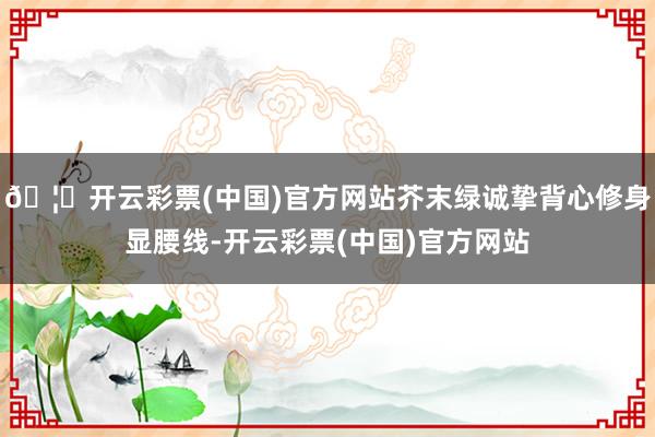 🦄开云彩票(中国)官方网站芥末绿诚挚背心修身显腰线-开云彩票(中国)官方网站