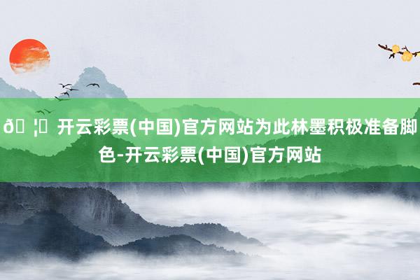 🦄开云彩票(中国)官方网站为此林墨积极准备脚色-开云彩票(中国)官方网站