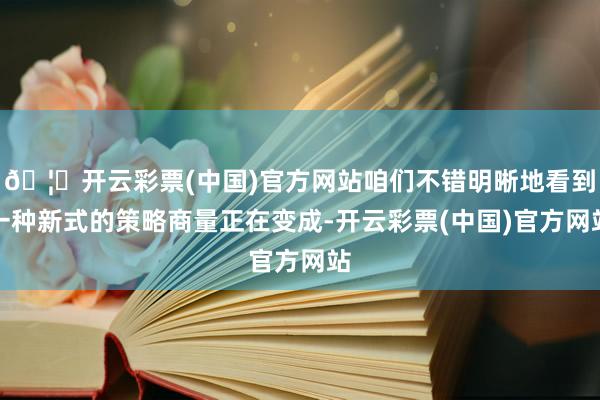 🦄开云彩票(中国)官方网站咱们不错明晰地看到一种新式的策略商量正在变成-开云彩票(中国)官方网站