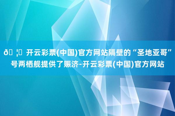 🦄开云彩票(中国)官方网站隔壁的“圣地亚哥”号两栖舰提供了赈济-开云彩票(中国)官方网站