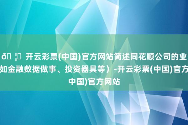 🦄开云彩票(中国)官方网站简述同花顺公司的业务（如金融数据做事、投资器具等）-开云彩票(中国)官方网站