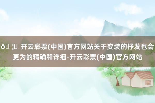 🦄开云彩票(中国)官方网站关于变装的抒发也会更为的精确和详细-开云彩票(中国)官方网站