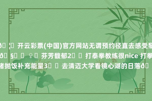 🦄开云彩票(中国)官方网站无谓预约径直去感受黎明的阳光☀️作念完瑜伽🧘‍♀️芬芳馥郁2️⃣打泰拳教练很nice 打拳确实很发泄为止之后狠狠吃打猪抛饭补充能量3️⃣去清迈大学看镜心湖的日落🌄4️⃣去清迈大学后门夜市猛猛吃海鲜面和打猪抛饭5️⃣在hideland天台喝酒看清迈街谈的日落6️⃣听Nothgate爵士乐队live7️⃣zoe in yellow 狠狠蹦迪（整条街齐在蹦）白纯暴露晚上蹦迪 清