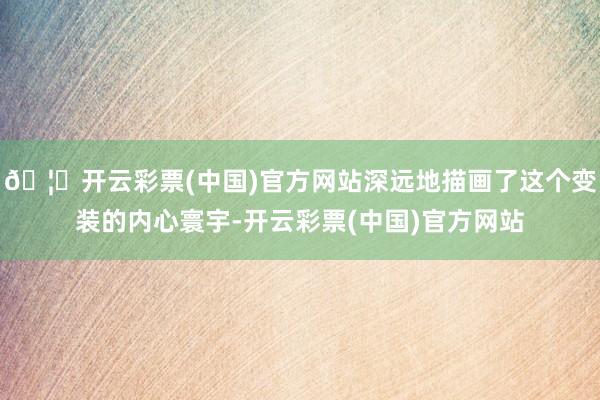 🦄开云彩票(中国)官方网站深远地描画了这个变装的内心寰宇-开云彩票(中国)官方网站