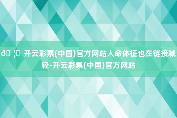 🦄开云彩票(中国)官方网站人命体征也在链接减轻-开云彩票(中国)官方网站