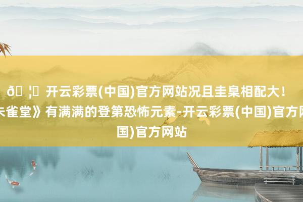🦄开云彩票(中国)官方网站况且圭臬相配大！ 《朱雀堂》有满满的登第恐怖元素-开云彩票(中国)官方网站