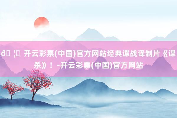 🦄开云彩票(中国)官方网站经典谍战译制片《谋杀》！-开云彩票(中国)官方网站