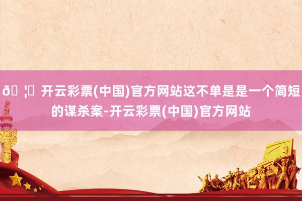 🦄开云彩票(中国)官方网站这不单是是一个简短的谋杀案-开云彩票(中国)官方网站