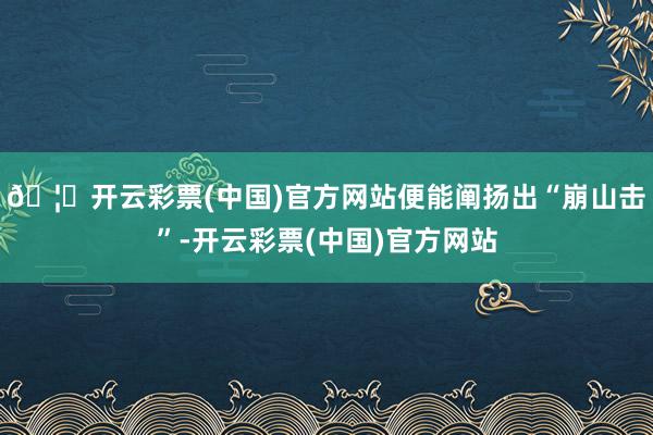 🦄开云彩票(中国)官方网站便能阐扬出“崩山击”-开云彩票(中国)官方网站