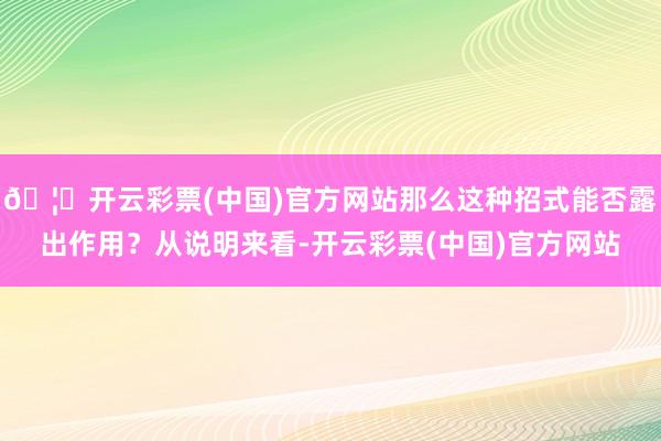 🦄开云彩票(中国)官方网站那么这种招式能否露出作用？从说明来看-开云彩票(中国)官方网站