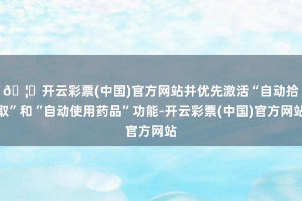 🦄开云彩票(中国)官方网站并优先激活“自动拾取”和“自动使用药品”功能-开云彩票(中国)官方网站