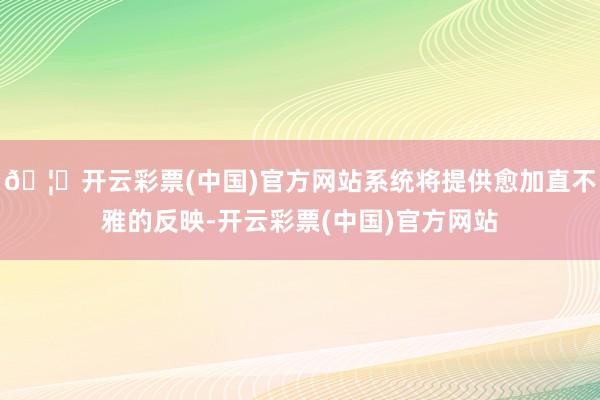 🦄开云彩票(中国)官方网站系统将提供愈加直不雅的反映-开云彩票(中国)官方网站